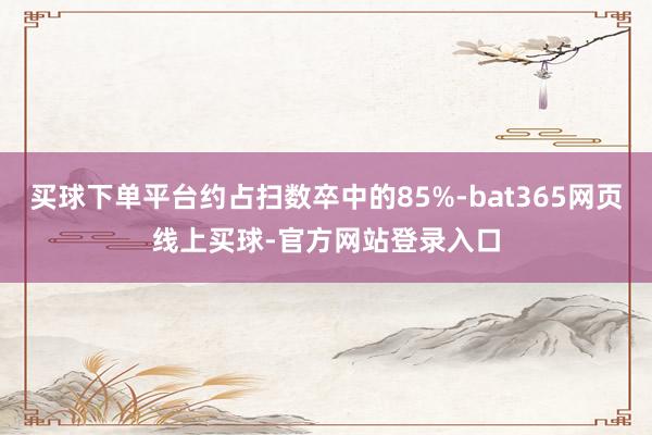 买球下单平台约占扫数卒中的85%-bat365网页线上买球-官方网站登录入口