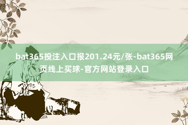 bat365投注入口报201.24元/张-bat365网页线上买球-官方网站登录入口