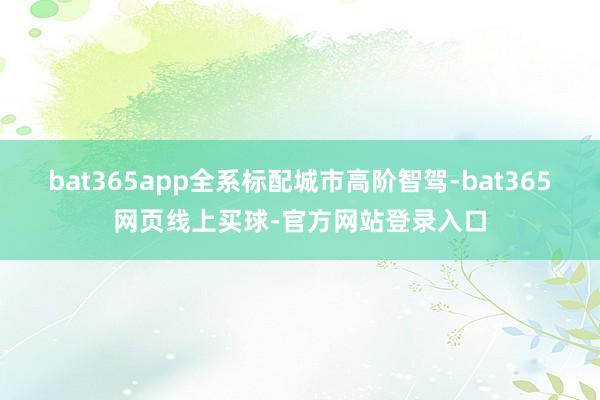 bat365app全系标配城市高阶智驾-bat365网页线上买球-官方网站登录入口