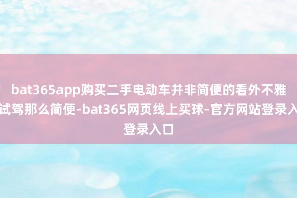 bat365app购买二手电动车并非简便的看外不雅、试驾那么简便-bat365网页线上买球-官方网站登录入口