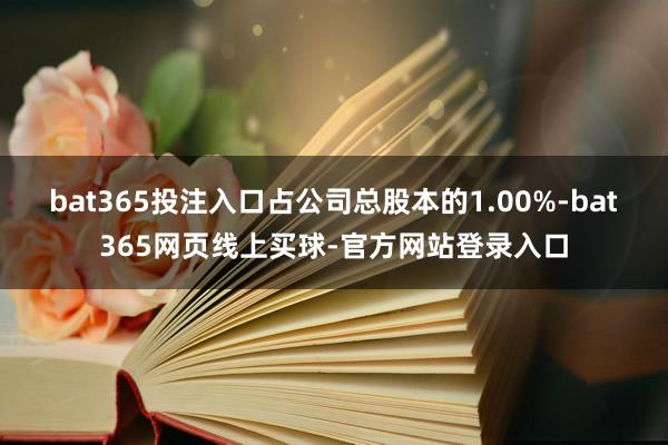 bat365投注入口占公司总股本的1.00%-bat365网页线上买球-官方网站登录入口