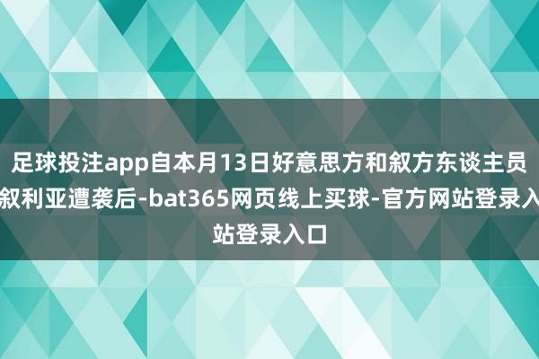 足球投注app自本月13日好意思方和叙方东谈主员在叙利亚遭袭后-bat365网页线上买球-官方网站登录入口