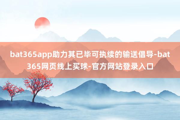 bat365app助力其已毕可执续的输送倡导-bat365网页线上买球-官方网站登录入口