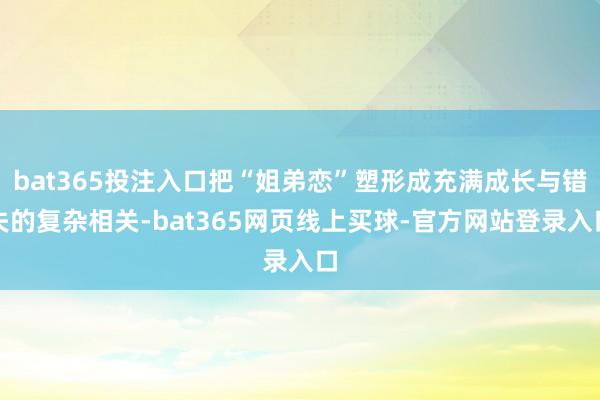 bat365投注入口把“姐弟恋”塑形成充满成长与错失的复杂相关-bat365网页线上买球-官方网站登录入口