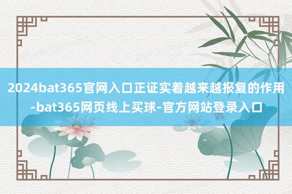 2024bat365官网入口正证实着越来越报复的作用-bat365网页线上买球-官方网站登录入口