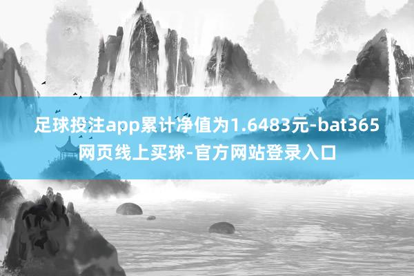 足球投注app累计净值为1.6483元-bat365网页线上买球-官方网站登录入口
