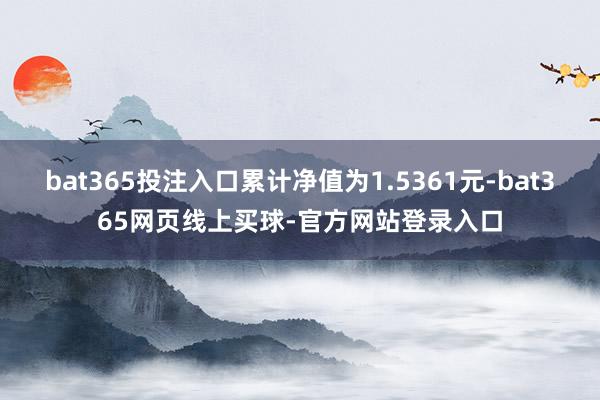 bat365投注入口累计净值为1.5361元-bat365网页线上买球-官方网站登录入口