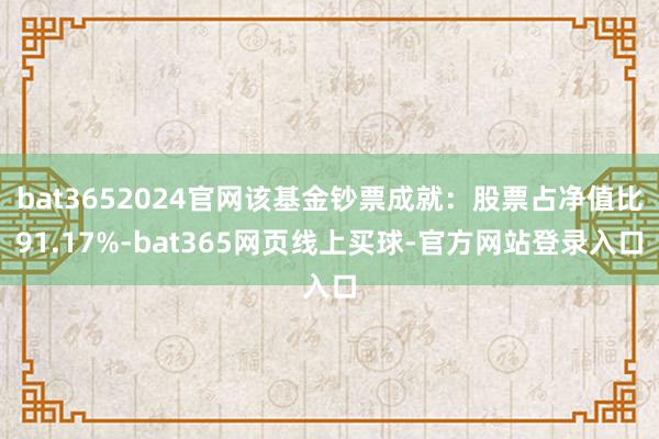 bat3652024官网该基金钞票成就:股票占净值比91.17%-bat365网页线上买球-官方网站登录入口