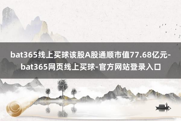 bat365线上买球该股A股通顺市值77.68亿元-bat365网页线上买球-官方网站登录入口