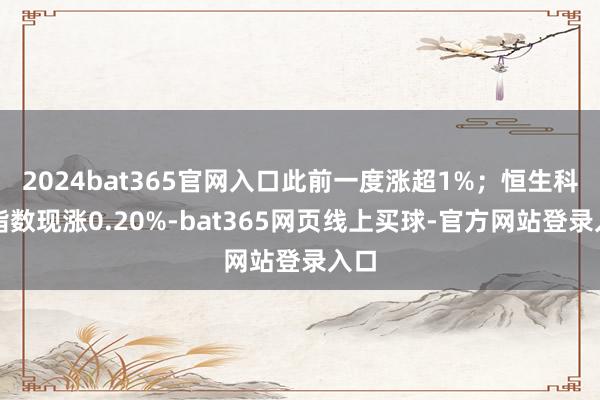 2024bat365官网入口此前一度涨超1%；恒生科技指数现涨0.20%-bat365网页线上买球-官方网站登录入口
