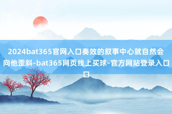 2024bat365官网入口奏效的叙事中心就自然会向他歪斜-bat365网页线上买球-官方网站登录入口