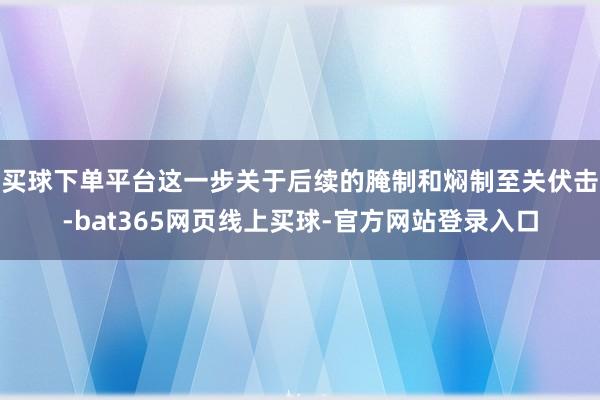 买球下单平台这一步关于后续的腌制和焖制至关伏击-bat365网页线上买球-官方网站登录入口